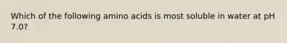 Which of the following amino acids is most soluble in water at pH 7.0?