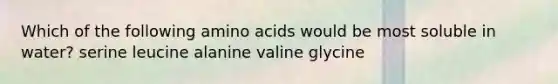 Which of the following <a href='https://www.questionai.com/knowledge/k9gb720LCl-amino-acids' class='anchor-knowledge'>amino acids</a> would be most soluble in water? serine leucine alanine valine glycine