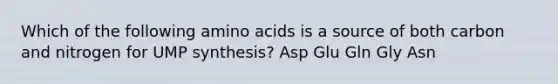 Which of the following amino acids is a source of both carbon and nitrogen for UMP synthesis? Asp Glu Gln Gly Asn