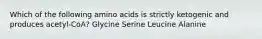 Which of the following amino acids is strictly ketogenic and produces acetyl-CoA? Glycine Serine Leucine Alanine