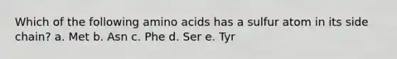 Which of the following amino acids has a sulfur atom in its side chain? a. Met b. Asn c. Phe d. Ser e. Tyr