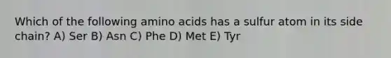 Which of the following amino acids has a sulfur atom in its side chain? A) Ser B) Asn C) Phe D) Met E) Tyr