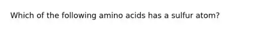 Which of the following amino acids has a sulfur atom?