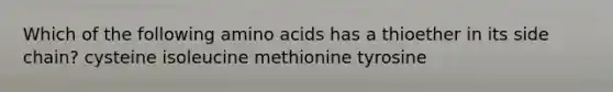 Which of the following amino acids has a thioether in its side chain? cysteine isoleucine methionine tyrosine