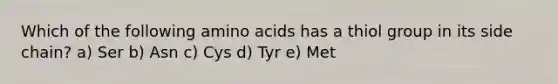 Which of the following amino acids has a thiol group in its side chain? a) Ser b) Asn c) Cys d) Tyr e) Met