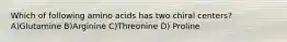 Which of following amino acids has two chiral centers? A)Glutamine B)Arginine C)Threonine D) Proline