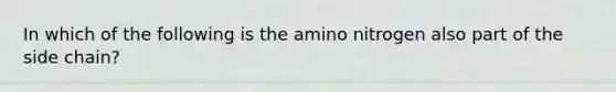 In which of the following is the amino nitrogen also part of the side chain?