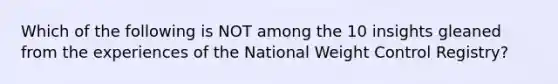 Which of the following is NOT among the 10 insights gleaned from the experiences of the National Weight Control Registry?