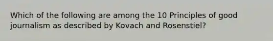 Which of the following are among the 10 Principles of good journalism as described by Kovach and Rosenstiel?