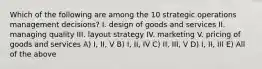 Which of the following are among the 10 strategic operations management decisions? I. design of goods and services II. managing quality III. layout strategy IV. marketing V. pricing of goods and services A) I, II, V B) I, II, IV C) II, III, V D) I, II, III E) All of the above