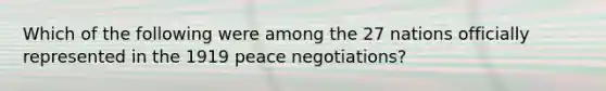 Which of the following were among the 27 nations officially represented in the 1919 peace negotiations?