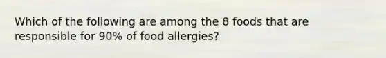 Which of the following are among the 8 foods that are responsible for 90% of food allergies?