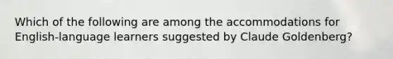 Which of the following are among the accommodations for English-language learners suggested by Claude Goldenberg?