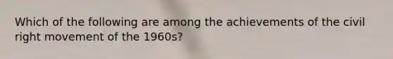 Which of the following are among the achievements of the civil right movement of the 1960s?