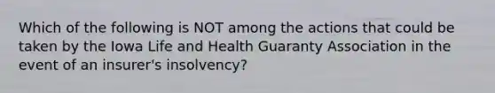 Which of the following is NOT among the actions that could be taken by the Iowa Life and Health Guaranty Association in the event of an insurer's insolvency?