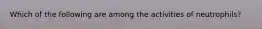 Which of the following are among the activities of neutrophils?
