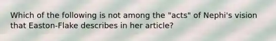 Which of the following is not among the "acts" of Nephi's vision that Easton-Flake describes in her article?