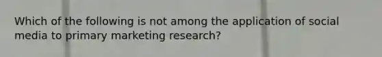 Which of the following is not among the application of social media to primary marketing research?