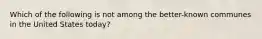 Which of the following is not among the better-known communes in the United States today?