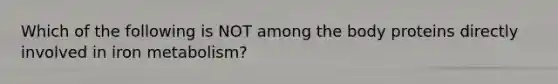 Which of the following is NOT among the body proteins directly involved in iron metabolism?