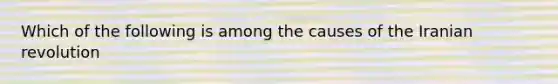 Which of the following is among the causes of the Iranian revolution