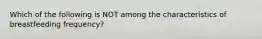 Which of the following is NOT among the characteristics of breastfeeding frequency?