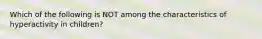Which of the following is NOT among the characteristics of hyperactivity in children?