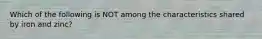 Which of the following is NOT among the characteristics shared by iron and zinc?