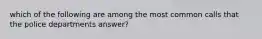 which of the following are among the most common calls that the police departments answer?