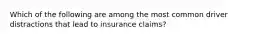 Which of the following are among the most common driver distractions that lead to insurance claims?