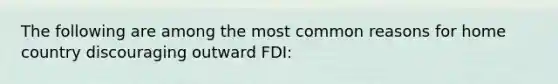 The following are among the most common reasons for home country discouraging outward FDI: