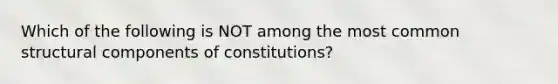 Which of the following is NOT among the most common structural components of constitutions?