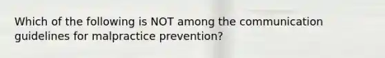 Which of the following is NOT among the communication guidelines for malpractice prevention?