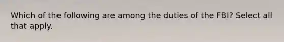 Which of the following are among the duties of the FBI? Select all that apply.