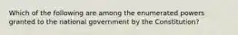 Which of the following are among the enumerated powers granted to the national government by the Constitution?