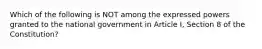 Which of the following is NOT among the expressed powers granted to the national government in Article I, Section 8 of the Constitution?