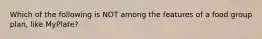 Which of the following is NOT among the features of a food group plan, like MyPlate?