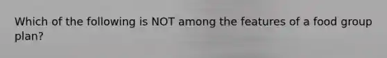 Which of the following is NOT among the features of a food group plan?