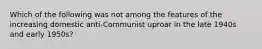 Which of the following was not among the features of the increasing domestic anti-Communist uproar in the late 1940s and early 1950s?