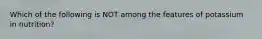 Which of the following is NOT among the features of potassium in nutrition?