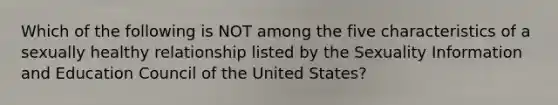 Which of the following is NOT among the five characteristics of a sexually healthy relationship listed by the Sexuality Information and Education Council of the United States?