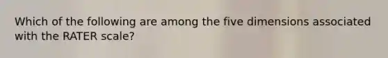Which of the following are among the five dimensions associated with the RATER scale?