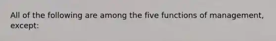 All of the following are among the five functions of management, except: