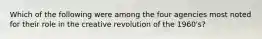 Which of the following were among the four agencies most noted for their role in the creative revolution of the 1960's?