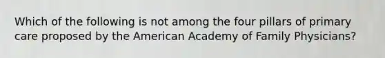 Which of the following is not among the four pillars of primary care proposed by the American Academy of Family Physicians?