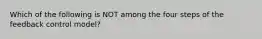 Which of the following is NOT among the four steps of the feedback control model?