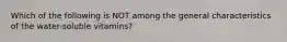 Which of the following is NOT among the general characteristics of the water-soluble vitamins?