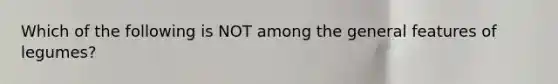 Which of the following is NOT among the general features of legumes?