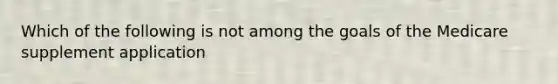 Which of the following is not among the goals of the Medicare supplement application