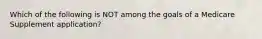 Which of the following is NOT among the goals of a Medicare Supplement application?